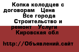 Копка колодцев с договорам › Цена ­ 4 200 - Все города Строительство и ремонт » Услуги   . Кировская обл.